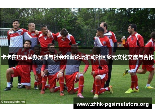 卡卡在巴西举办足球与社会和谐论坛推动社区多元文化交流与合作 卡卡在巴西举办足球与社会和谐论坛推动社区多元文化交流与合作