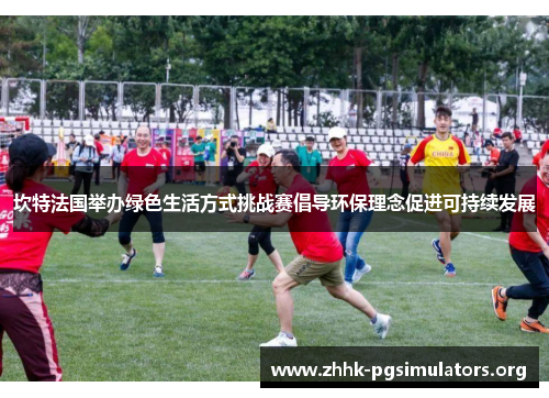 坎特法国举办绿色生活方式挑战赛倡导环保理念促进可持续发展 坎特法国举办绿色生活方式挑战赛倡导环保理念促进可持续发展