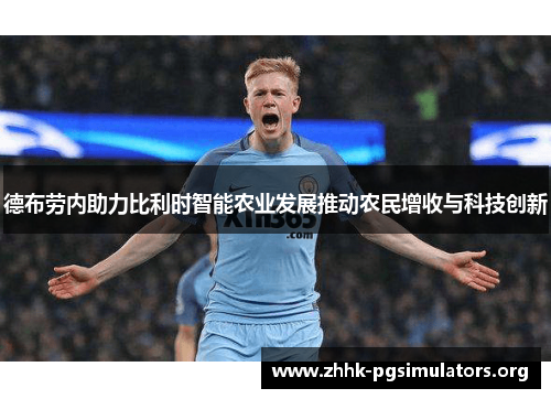 德布劳内助力比利时智能农业发展推动农民增收与科技创新 德布劳内助力比利时智能农业发展推动农民增收与科技创新