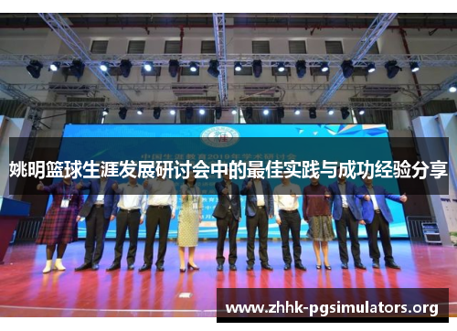 姚明篮球生涯发展研讨会中的最佳实践与成功经验分享 姚明篮球生涯发展研讨会中的最佳实践与成功经验分享