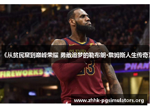 《从贫民窟到巅峰荣耀 勇敢追梦的勒布朗·詹姆斯人生传奇》 《从贫民窟到巅峰荣耀 勇敢追梦的勒布朗·詹姆斯人生传奇》