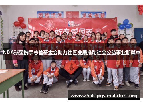 NBA球星携手慈善基金会助力社区发展推动社会公益事业新篇章 NBA球星携手慈善基金会助力社区发展推动社会公益事业新篇章