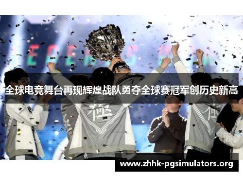 全球电竞舞台再现辉煌战队勇夺全球赛冠军创历史新高 全球电竞舞台再现辉煌战队勇夺全球赛冠军创历史新高