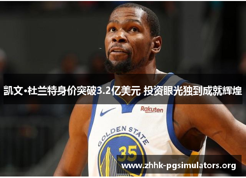 凯文·杜兰特身价突破3.2亿美元 投资眼光独到成就辉煌 凯文·杜兰特身价突破3.2亿美元 投资眼光独到成就辉煌