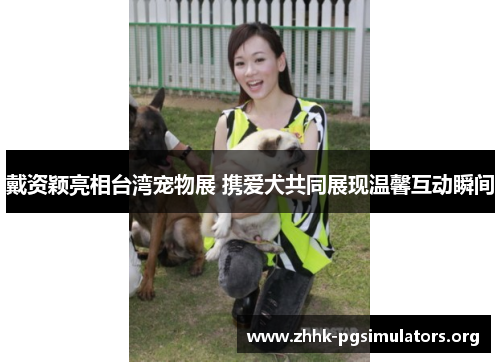 戴资颖亮相台湾宠物展 携爱犬共同展现温馨互动瞬间 戴资颖亮相台湾宠物展 携爱犬共同展现温馨互动瞬间