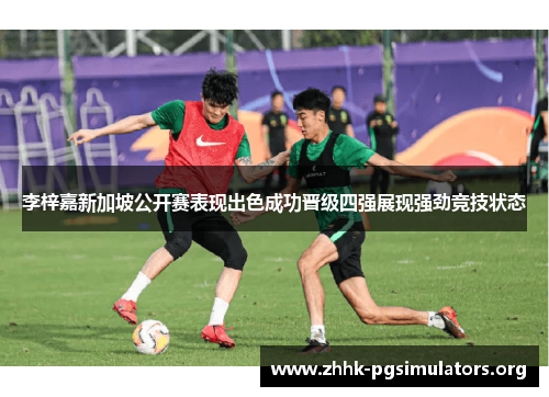 李梓嘉新加坡公开赛表现出色成功晋级四强展现强劲竞技状态 李梓嘉新加坡公开赛表现出色成功晋级四强展现强劲竞技状态