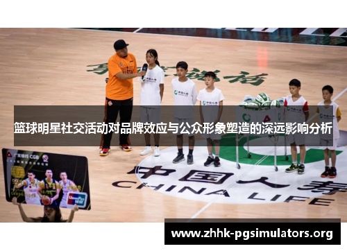 篮球明星社交活动对品牌效应与公众形象塑造的深远影响分析