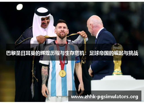 巴黎圣日耳曼的辉煌历程与生存危机:足球帝国的崛起与挑战 巴黎圣日耳曼的辉煌历程与生存危机:足球帝国的崛起与挑战