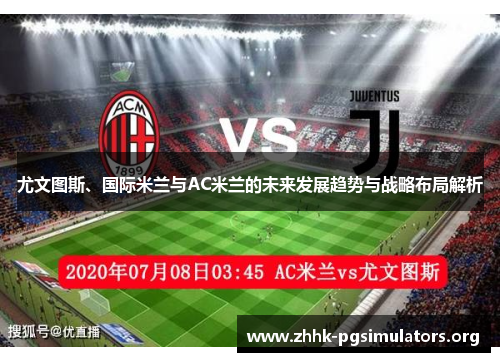尤文图斯、国际米兰与AC米兰的未来发展趋势与战略布局解析 尤文图斯、国际米兰与AC米兰的未来发展趋势与战略布局解析
