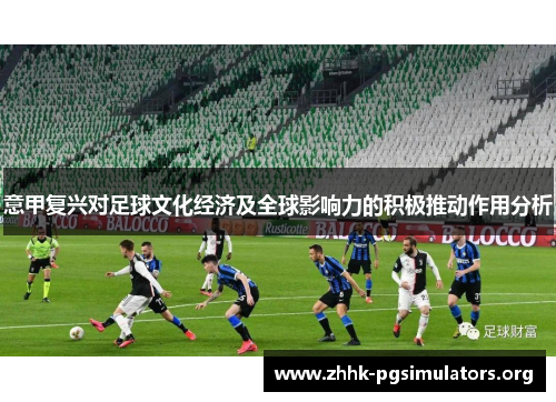 意甲复兴对足球文化经济及全球影响力的积极推动作用分析 意甲复兴对足球文化经济及全球影响力的积极推动作用分析