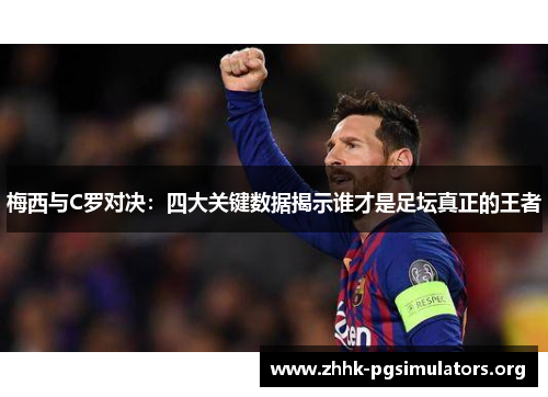 梅西与C罗对决：四大关键数据揭示谁才是足坛真正的王者