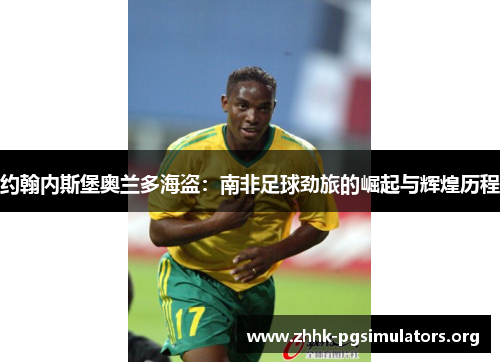 约翰内斯堡奥兰多海盗:南非足球劲旅的崛起与辉煌历程 约翰内斯堡奥兰多海盗:南非足球劲旅的崛起与辉煌历程