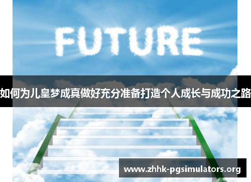 如何为儿皇梦成真做好充分准备打造个人成长与成功之路 如何为儿皇梦成真做好充分准备打造个人成长与成功之路
