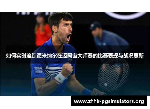 如何实时追踪德米纳尔在迈阿密大师赛的比赛表现与战况更新 如何实时追踪德米纳尔在迈阿密大师赛的比赛表现与战况更新