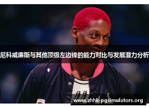 尼科威廉斯与其他顶级左边锋的能力对比与发展潜力分析 尼科威廉斯与其他顶级左边锋的能力对比与发展潜力分析