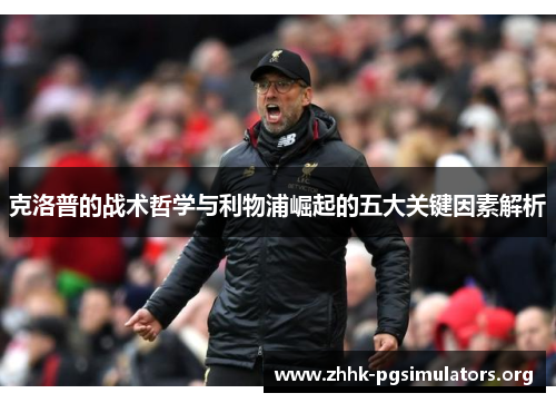 克洛普的战术哲学与利物浦崛起的五大关键因素解析 克洛普的战术哲学与利物浦崛起的五大关键因素解析