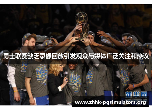 勇士联赛缺乏录像回放引发观众与媒体广泛关注和热议 勇士联赛缺乏录像回放引发观众与媒体广泛关注和热议