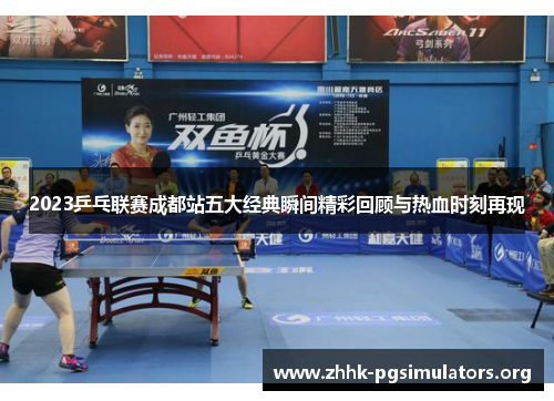 2023乒乓联赛成都站五大经典瞬间精彩回顾与热血时刻再现 2023乒乓联赛成都站五大经典瞬间精彩回顾与热血时刻再现