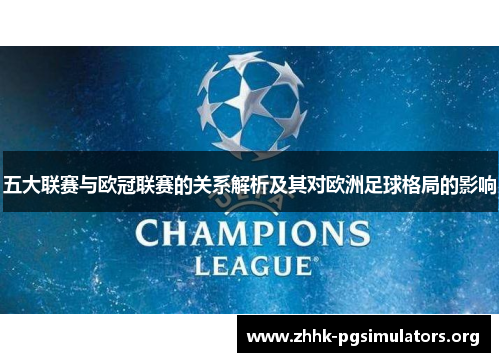 五大联赛与欧冠联赛的关系解析及其对欧洲足球格局的影响 五大联赛与欧冠联赛的关系解析及其对欧洲足球格局的影响