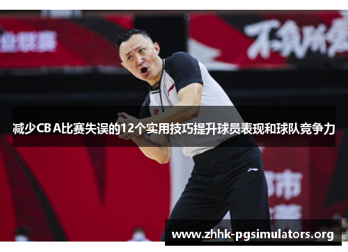 减少CBA比赛失误的12个实用技巧提升球员表现和球队竞争力 减少CBA比赛失误的12个实用技巧提升球员表现和球队竞争力