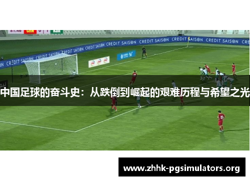 中国足球的奋斗史：从跌倒到崛起的艰难历程与希望之光