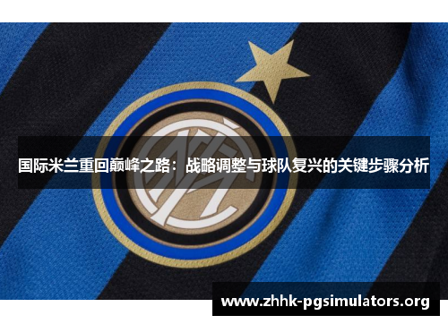 国际米兰重回巅峰之路:战略调整与球队复兴的关键步骤分析 国际米兰重回巅峰之路:战略调整与球队复兴的关键步骤分析