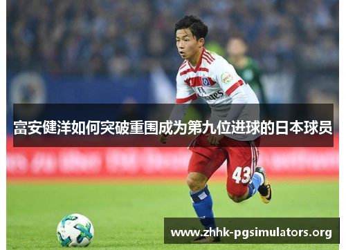 富安健洋如何突破重围成为第九位进球的日本球员 富安健洋如何突破重围成为第九位进球的日本球员