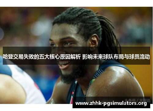 哈登交易失败的五大核心原因解析 影响未来球队布局与球员流动