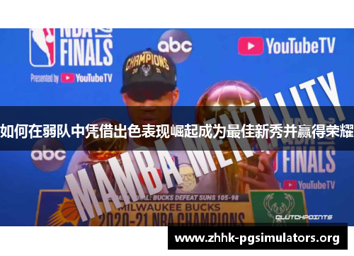 如何在弱队中凭借出色表现崛起成为最佳新秀并赢得荣耀 如何在弱队中凭借出色表现崛起成为最佳新秀并赢得荣耀