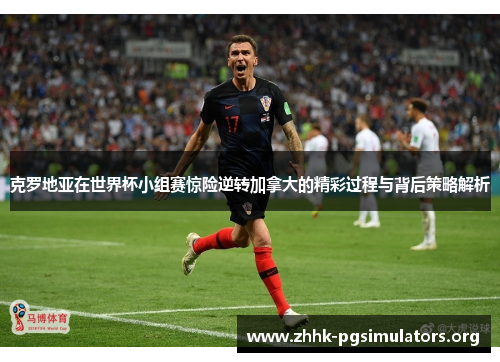 克罗地亚在世界杯小组赛惊险逆转加拿大的精彩过程与背后策略解析 克罗地亚在世界杯小组赛惊险逆转加拿大的精彩过程与背后策略解析