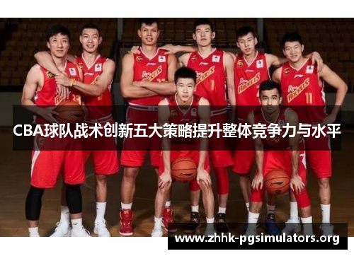 CBA球队战术创新五大策略提升整体竞争力与水平 CBA球队战术创新五大策略提升整体竞争力与水平