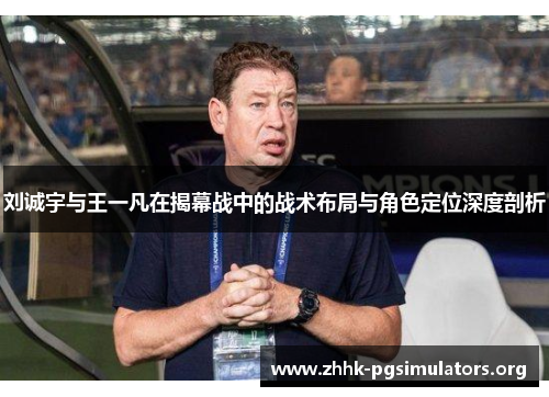 刘诚宇与王一凡在揭幕战中的战术布局与角色定位深度剖析 刘诚宇与王一凡在揭幕战中的战术布局与角色定位深度剖析