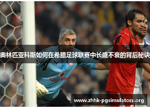 奥林匹亚科斯如何在希腊足球联赛中长盛不衰的背后秘诀