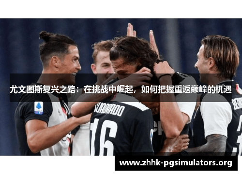 尤文图斯复兴之路：在挑战中崛起，如何把握重返巅峰的机遇