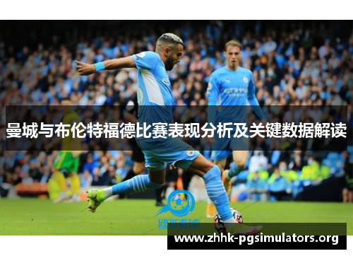 曼城与布伦特福德比赛表现分析及关键数据解读