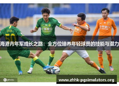 海港青年军成长之路：全方位培养年轻球员的技能与潜力