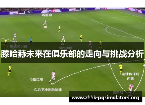 滕哈赫未来在俱乐部的走向与挑战分析 滕哈赫未来在俱乐部的走向与挑战分析