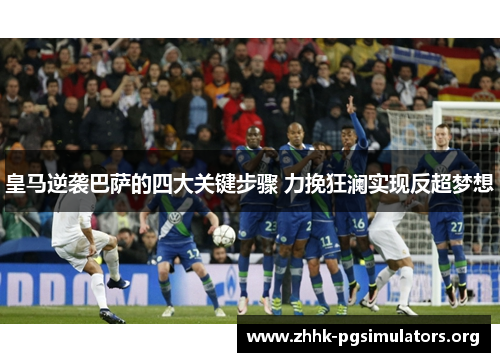 皇马逆袭巴萨的四大关键步骤 力挽狂澜实现反超梦想