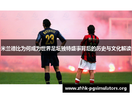 米兰德比为何成为世界足坛独特盛事背后的历史与文化解读 米兰德比为何成为世界足坛独特盛事背后的历史与文化解读