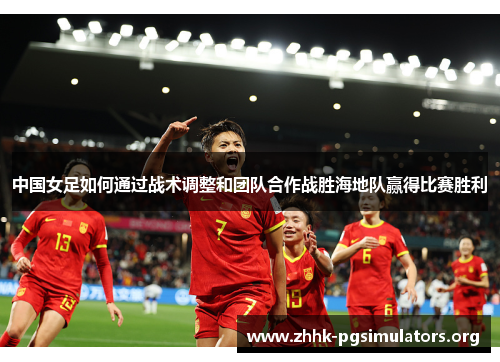 中国女足如何通过战术调整和团队合作战胜海地队赢得比赛胜利 中国女足如何通过战术调整和团队合作战胜海地队赢得比赛胜利