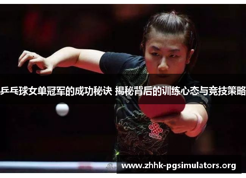 乒乓球女单冠军的成功秘诀 揭秘背后的训练心态与竞技策略 乒乓球女单冠军的成功秘诀 揭秘背后的训练心态与竞技策略