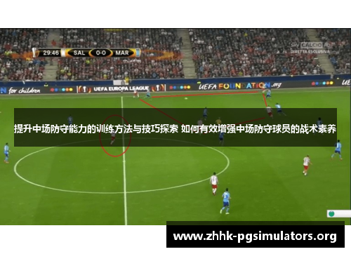 提升中场防守能力的训练方法与技巧探索 如何有效增强中场防守球员的战术素养