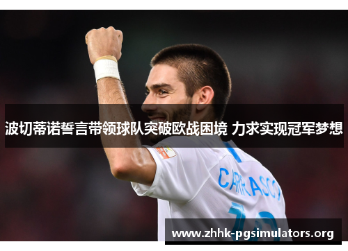 波切蒂诺誓言带领球队突破欧战困境 力求实现冠军梦想 波切蒂诺誓言带领球队突破欧战困境 力求实现冠军梦想