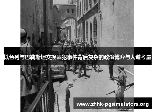 以色列与巴勒斯坦交换囚犯事件背后复杂的政治博弈与人道考量 以色列与巴勒斯坦交换囚犯事件背后复杂的政治博弈与人道考量