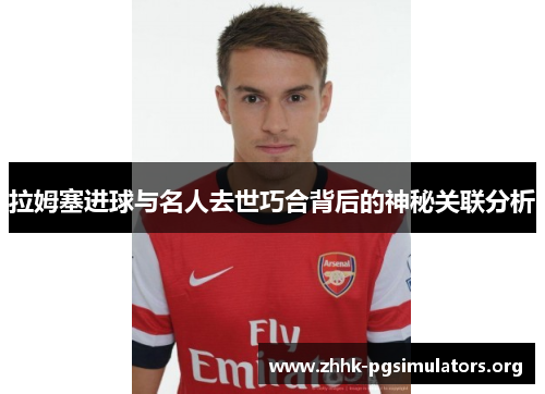 拉姆塞进球与名人去世巧合背后的神秘关联分析 拉姆塞进球与名人去世巧合背后的神秘关联分析