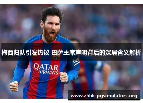 梅西归队引发热议 巴萨主席声明背后的深层含义解析 梅西归队引发热议 巴萨主席声明背后的深层含义解析