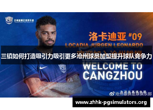 三镇如何打造吸引力吸引更多沧州球员加盟提升球队竞争力 三镇如何打造吸引力吸引更多沧州球员加盟提升球队竞争力