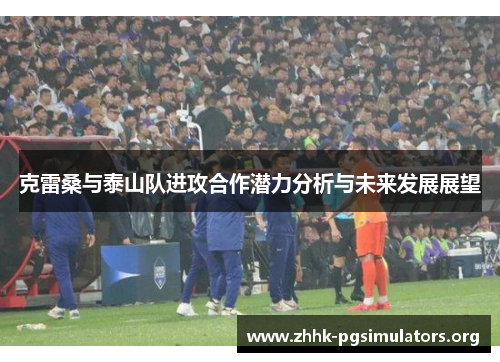 克雷桑与泰山队进攻合作潜力分析与未来发展展望