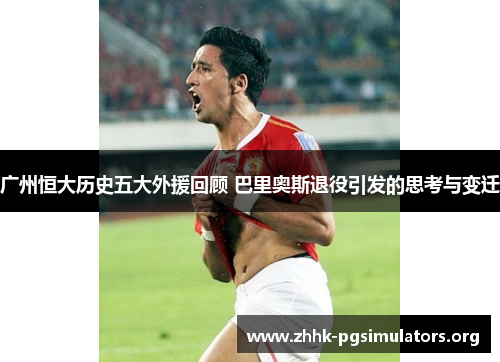 广州恒大历史五大外援回顾 巴里奥斯退役引发的思考与变迁