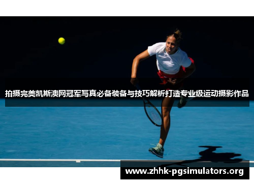 拍摄完美凯斯澳网冠军写真必备装备与技巧解析打造专业级运动摄影作品